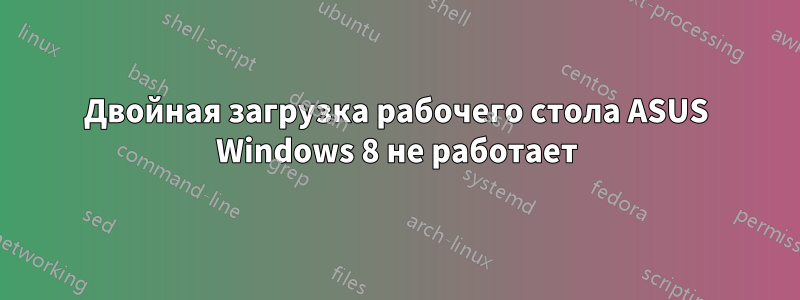 Двойная загрузка рабочего стола ASUS Windows 8 не работает