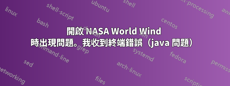 開啟 NASA World Wind 時出現問題。我收到終端錯誤（java 問題）