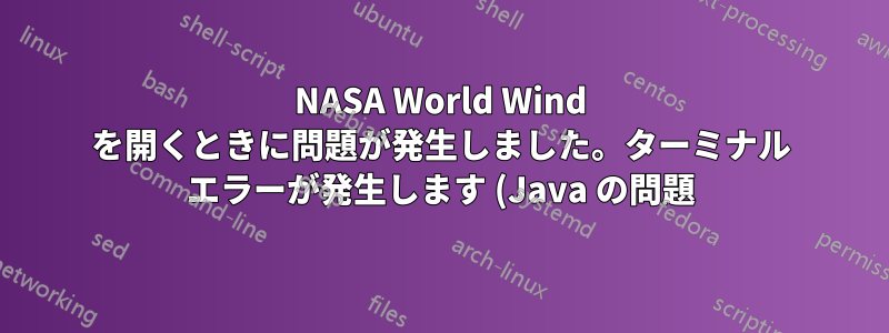 NASA World Wind を開くときに問題が発生しました。ターミナル エラーが発生します (Java の問題)
