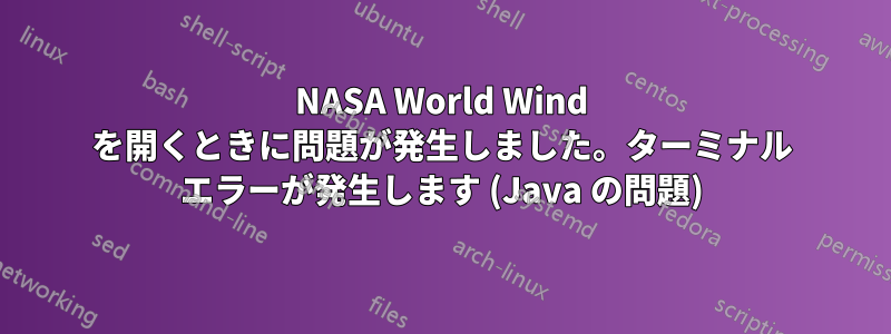 NASA World Wind を開くときに問題が発生しました。ターミナル エラーが発生します (Java の問題)