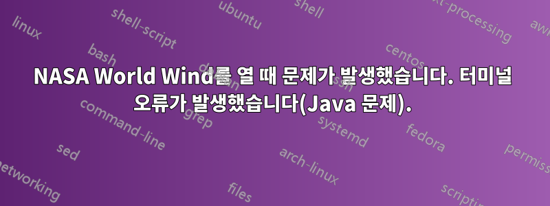 NASA World Wind를 열 때 문제가 발생했습니다. 터미널 오류가 발생했습니다(Java 문제).