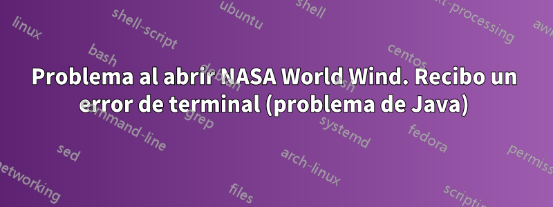Problema al abrir NASA World Wind. Recibo un error de terminal (problema de Java)