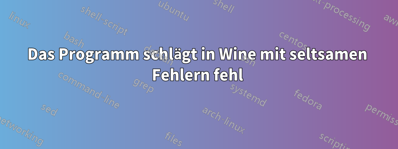 Das Programm schlägt in Wine mit seltsamen Fehlern fehl