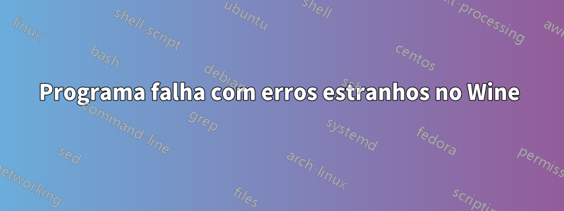 Programa falha com erros estranhos no Wine
