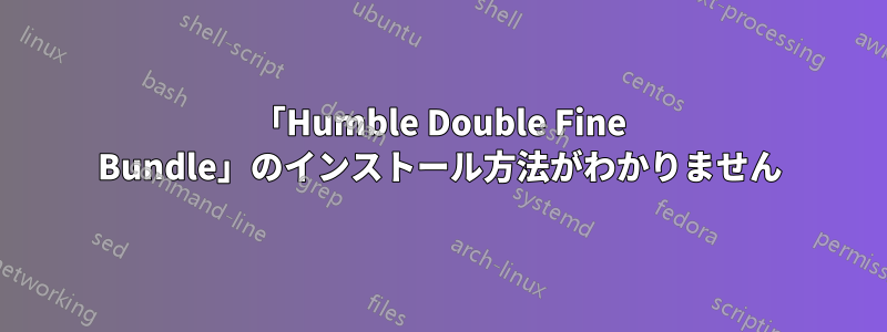 「Humble Double Fine Bundle」のインストール方法がわかりません