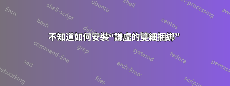 不知道如何安裝“謙虛的雙細捆綁”