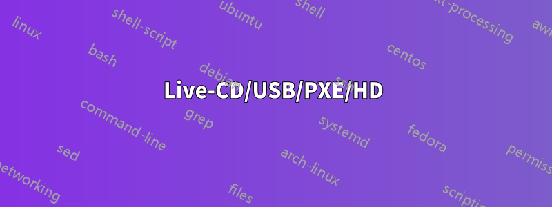 Live-CD/USB/PXE/HD
