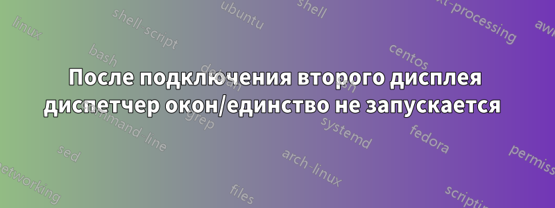 После подключения второго дисплея диспетчер окон/единство не запускается