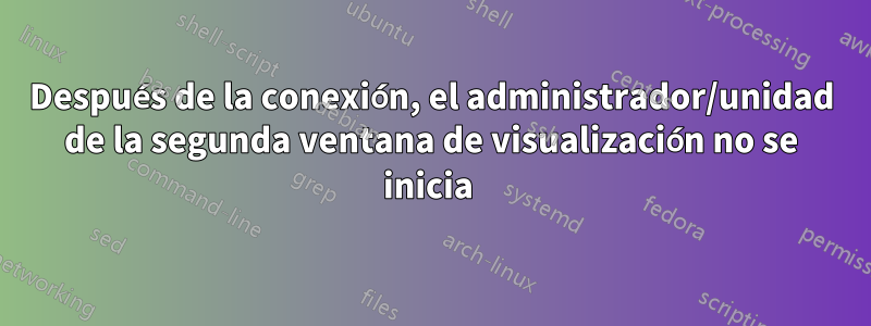 Después de la conexión, el administrador/unidad de la segunda ventana de visualización no se inicia 