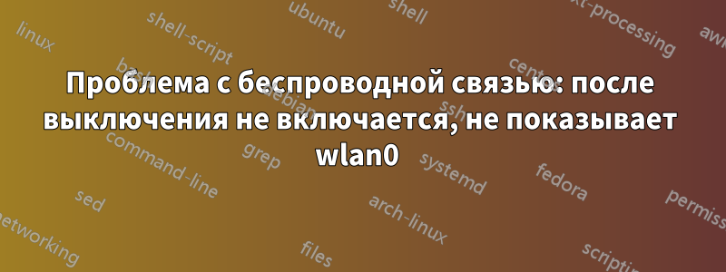 Проблема с беспроводной связью: после выключения не включается, не показывает wlan0 