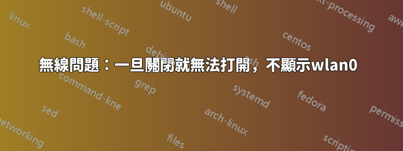 無線問題：一旦關閉就無法打開，不顯示wlan0 
