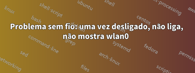Problema sem fio: uma vez desligado, não liga, não mostra wlan0 
