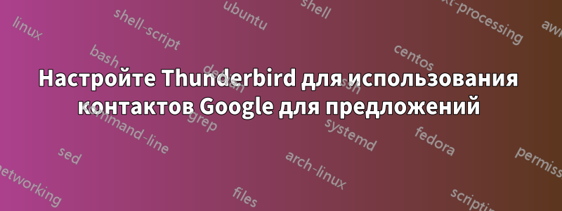 Настройте Thunderbird для использования контактов Google для предложений