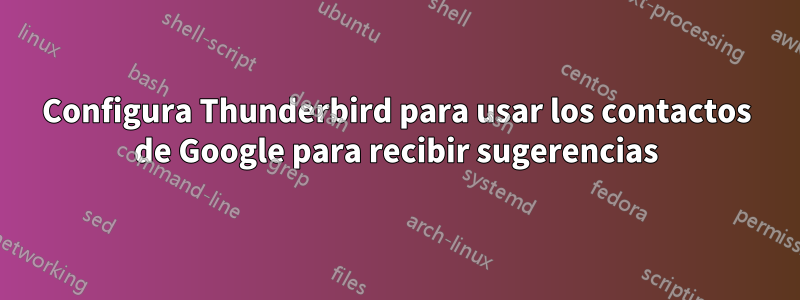 Configura Thunderbird para usar los contactos de Google para recibir sugerencias