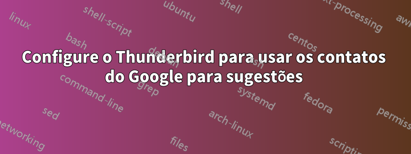 Configure o Thunderbird para usar os contatos do Google para sugestões