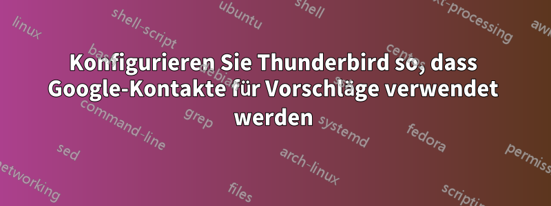 Konfigurieren Sie Thunderbird so, dass Google-Kontakte für Vorschläge verwendet werden