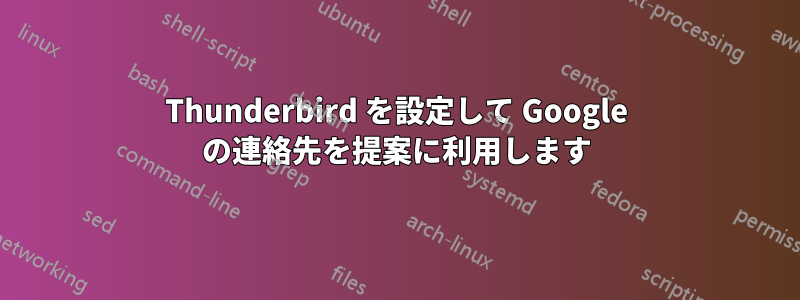 Thunderbird を設定して Google の連絡先を提案に利用します