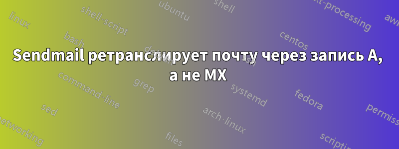 Sendmail ретранслирует почту через запись A, а не MX