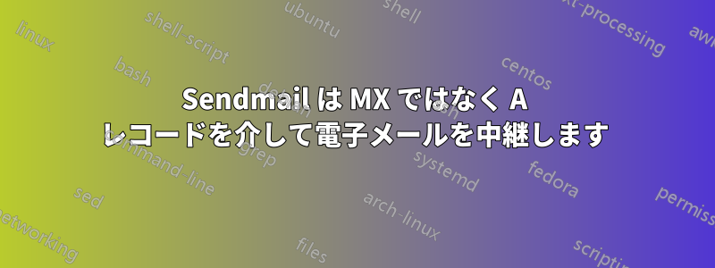 Sendmail は MX ではなく A レコードを介して電子メールを中継します