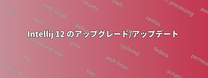 Intellij 12 のアップグレード/アップデート