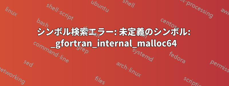 シンボル検索エラー: 未定義のシンボル: _gfortran_internal_malloc64
