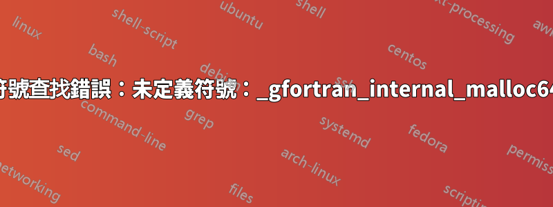 符號查找錯誤：未定義符號：_gfortran_internal_malloc64