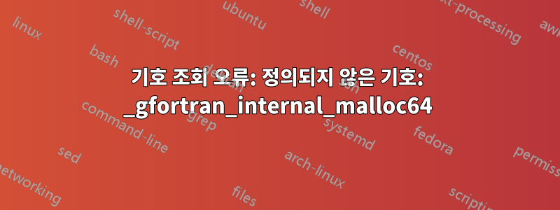 기호 조회 오류: 정의되지 않은 기호: _gfortran_internal_malloc64
