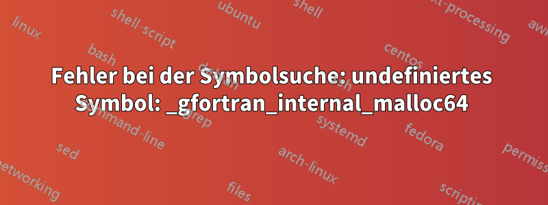 Fehler bei der Symbolsuche: undefiniertes Symbol: _gfortran_internal_malloc64