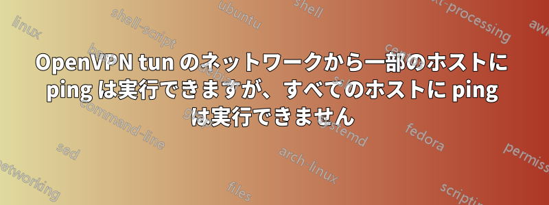 OpenVPN tun のネットワークから一部のホストに ping は実行できますが、すべてのホストに ping は実行できません