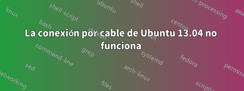 La conexión por cable de Ubuntu 13.04 no funciona