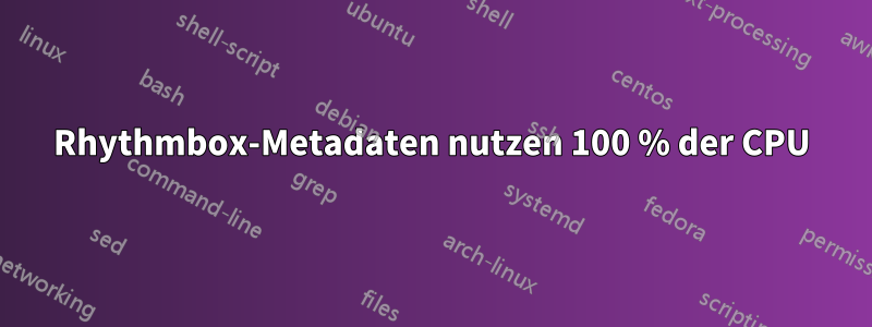 Rhythmbox-Metadaten nutzen 100 % der CPU