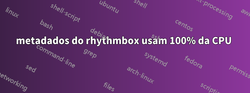 metadados do rhythmbox usam 100% da CPU