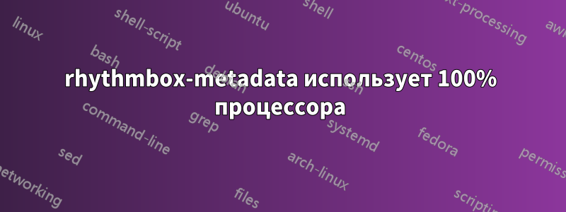 rhythmbox-metadata использует 100% процессора