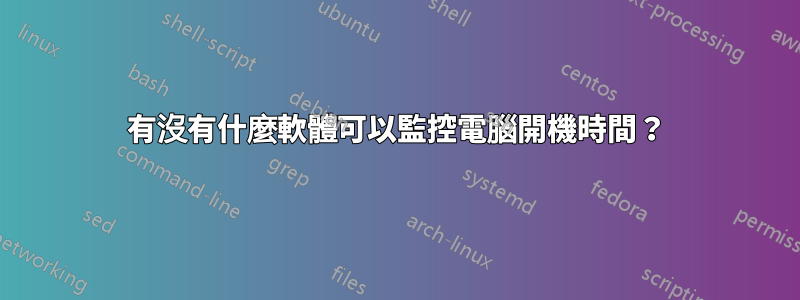有沒有什麼軟體可以監控電腦開機時間？