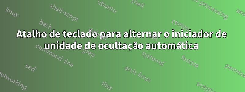 Atalho de teclado para alternar o iniciador de unidade de ocultação automática