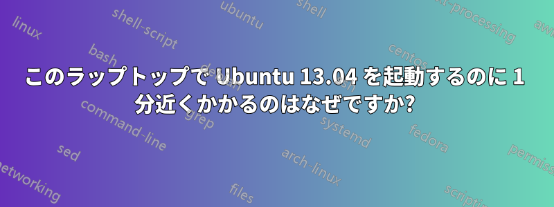 このラップトップで Ubuntu 13.04 を起動するのに 1 分近くかかるのはなぜですか?