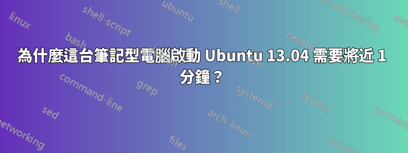 為什麼這台筆記型電腦啟動 Ubuntu 13.04 需要將近 1 分鐘？