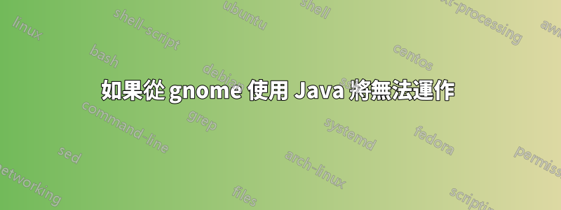 如果從 gnome 使用 Java 將無法運作