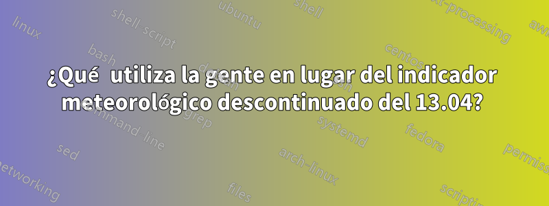 ¿Qué utiliza la gente en lugar del indicador meteorológico descontinuado del 13.04?