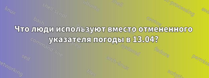 Что люди используют вместо отмененного указателя погоды в 13.04?