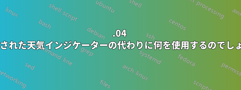 13.04 で廃止された天気インジケーターの代わりに何を使用するのでしょうか?
