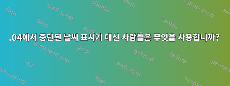 13.04에서 중단된 날씨 표시기 대신 사람들은 무엇을 사용합니까?