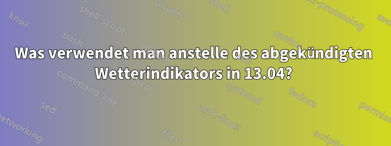 Was verwendet man anstelle des abgekündigten Wetterindikators in 13.04?