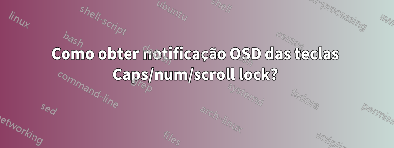 Como obter notificação OSD das teclas Caps/num/scroll lock?