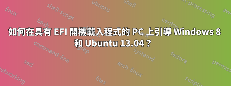 如何在具有 EFI 開機載入程式的 PC 上引導 Windows 8 和 Ubuntu 13.04？ 