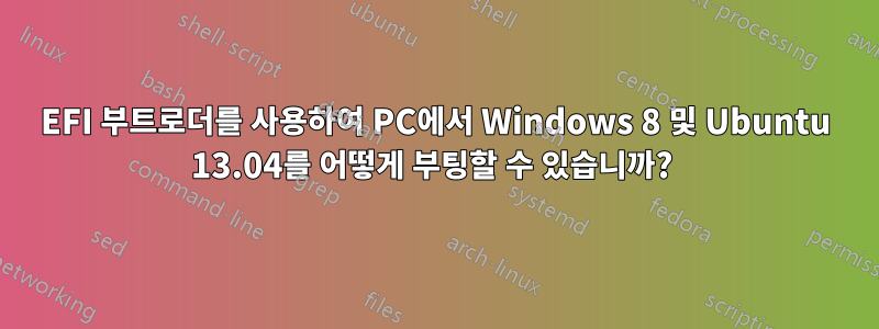 EFI 부트로더를 사용하여 PC에서 Windows 8 및 Ubuntu 13.04를 어떻게 부팅할 수 있습니까? 