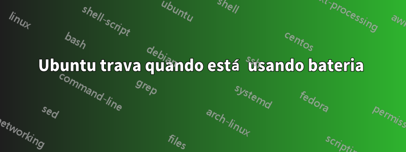 Ubuntu trava quando está usando bateria