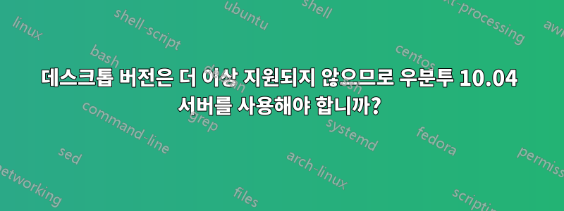 데스크톱 버전은 더 이상 지원되지 않으므로 우분투 10.04 서버를 사용해야 합니까?
