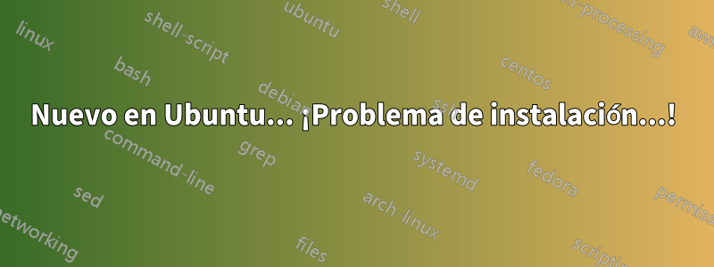Nuevo en Ubuntu... ¡Problema de instalación...!