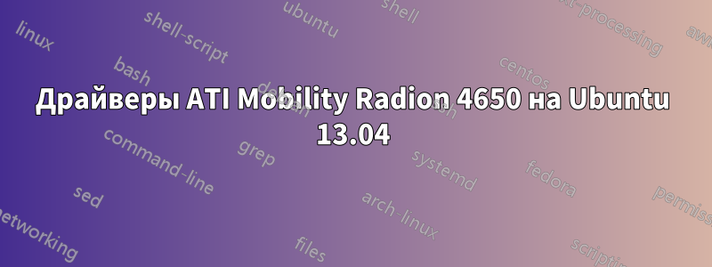 Драйверы ATI Mobility Radion 4650 на Ubuntu 13.04